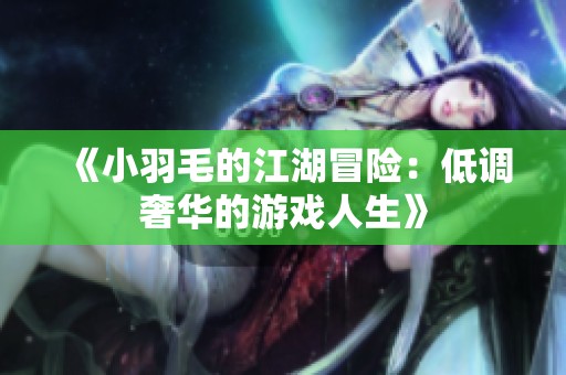 《小羽毛的江湖冒险：低调奢华的游戏人生》