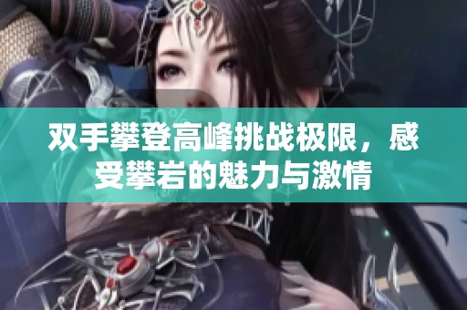 双手攀登高峰挑战极限，感受攀岩的魅力与激情