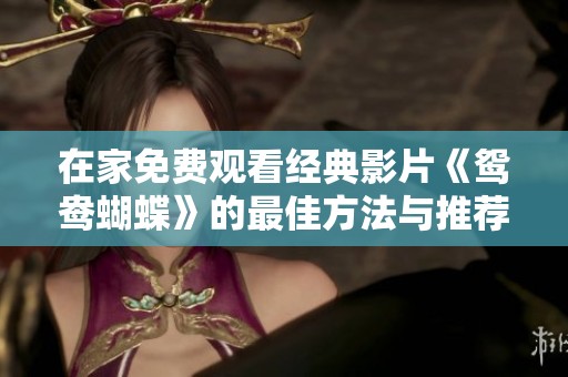在家免费观看经典影片《鸳鸯蝴蝶》的最佳方法与推荐