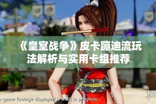 《皇室战争》皮卡蹦迪流玩法解析与实用卡组推荐
