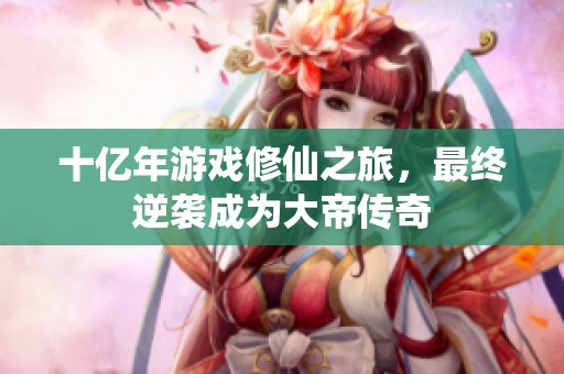十亿年游戏修仙之旅，最终逆袭成为大帝传奇