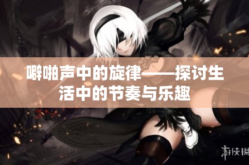 噼啪声中的旋律——探讨生活中的节奏与乐趣
