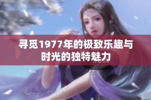 寻觅1977年的极致乐趣与时光的独特魅力