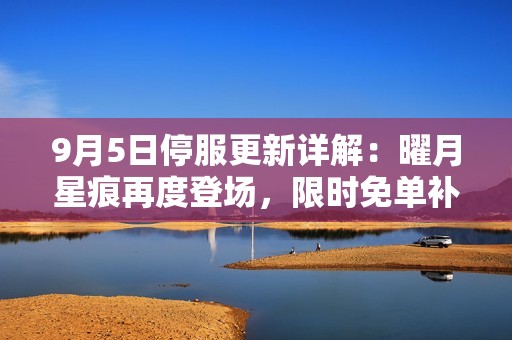 9月5日停服更新详解：曜月星痕再度登场，限时免单补给来袭！