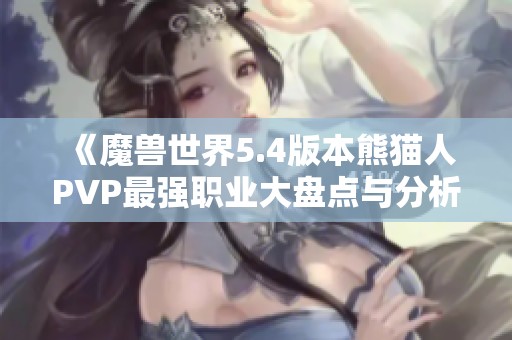 《魔兽世界5.4版本熊猫人PVP最强职业大盘点与分析》
