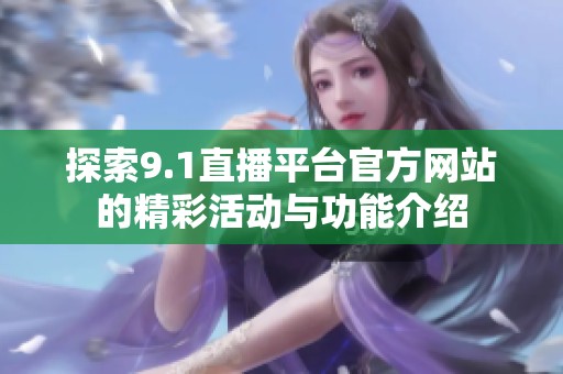 探索9.1直播平台官方网站的精彩活动与功能介绍