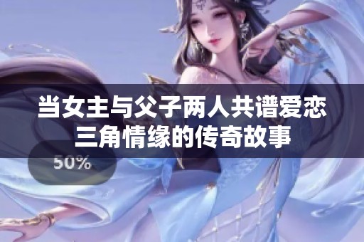 当女主与父子两人共谱爱恋三角情缘的传奇故事