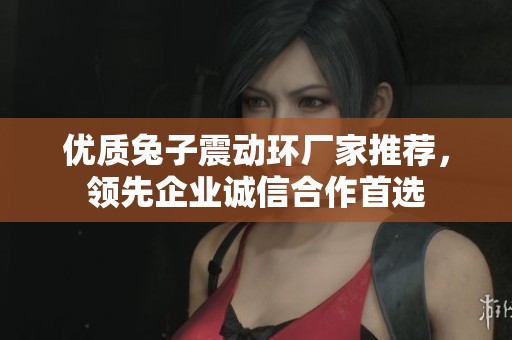 优质兔子震动环厂家推荐，领先企业诚信合作首选
