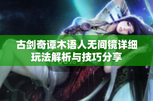 古剑奇谭木语人无间镜详细玩法解析与技巧分享