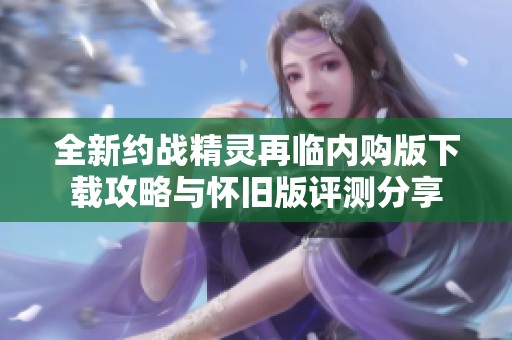 全新约战精灵再临内购版下载攻略与怀旧版评测分享