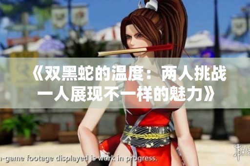 《双黑蛇的温度：两人挑战一人展现不一样的魅力》