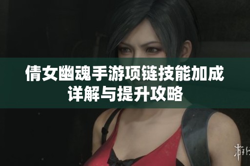 倩女幽魂手游项链技能加成详解与提升攻略