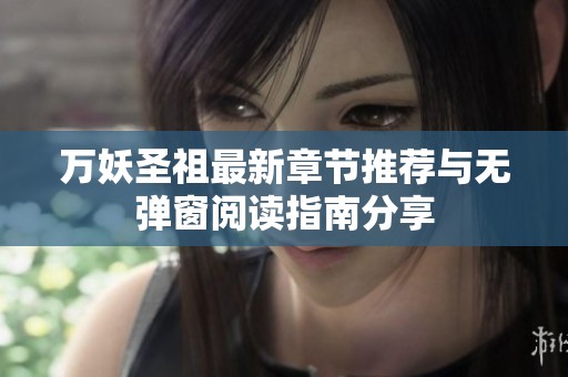 万妖圣祖最新章节推荐与无弹窗阅读指南分享
