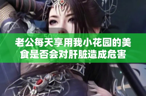 老公每天享用我小花园的美食是否会对肝脏造成危害