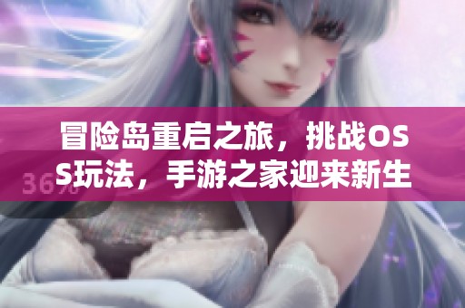 冒险岛重启之旅，挑战OSS玩法，手游之家迎来新生时代