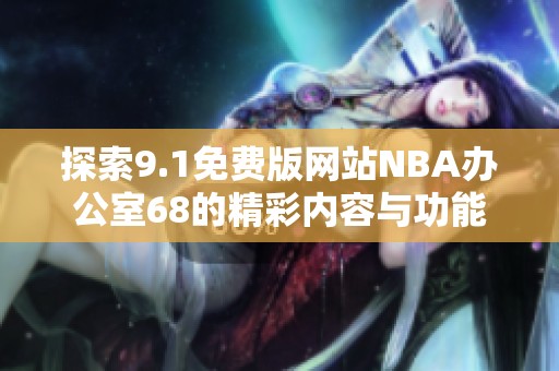 探索9.1免费版网站NBA办公室68的精彩内容与功能