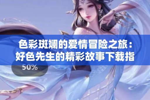 色彩斑斓的爱情冒险之旅：好色先生的精彩故事下载指南