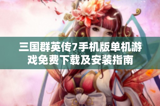 三国群英传7手机版单机游戏免费下载及安装指南