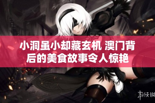 小洞虽小却藏玄机 澳门背后的美食故事令人惊艳