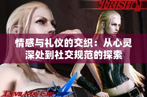 情感与礼仪的交织：从心灵深处到社交规范的探索
