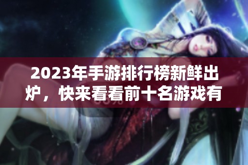 2023年手游排行榜新鲜出炉，快来看看前十名游戏有哪些！