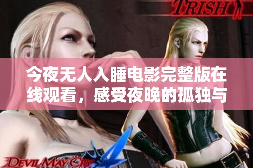 今夜无人入睡电影完整版在线观看，感受夜晚的孤独与思索
