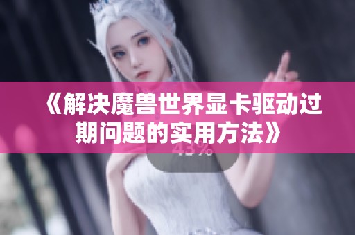《解决魔兽世界显卡驱动过期问题的实用方法》