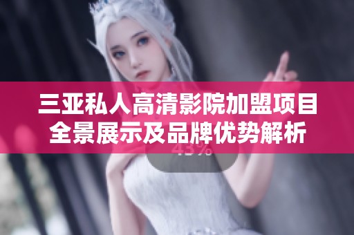 三亚私人高清影院加盟项目全景展示及品牌优势解析
