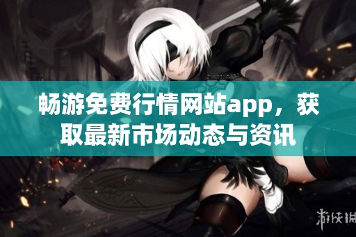 畅游免费行情网站app，获取最新市场动态与资讯