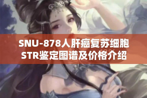SNU-878人肝癌复苏细胞STR鉴定图谱及价格介绍