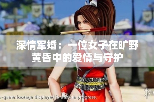 深情军婚：一位女子在旷野黄昏中的爱情与守护