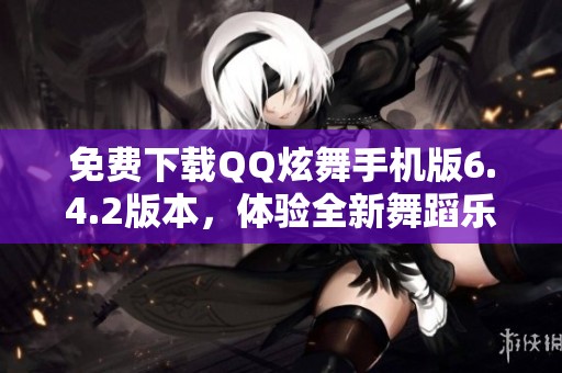 免费下载QQ炫舞手机版6.4.2版本，体验全新舞蹈乐趣