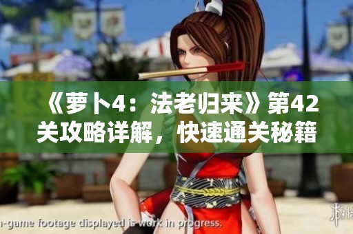 《萝卜4：法老归来》第42关攻略详解，快速通关秘籍大公开！