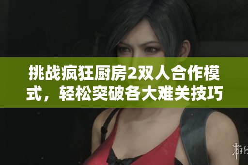 挑战疯狂厨房2双人合作模式，轻松突破各大难关技巧分享