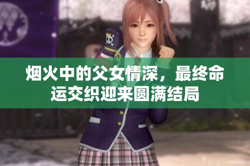 烟火中的父女情深，最终命运交织迎来圆满结局