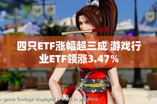 四只ETF涨幅超三成 游戏行业ETF领涨3.47%