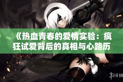 《热血青春的爱情实验：疯狂试爱背后的真相与心路历程》