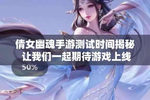 倩女幽魂手游测试时间揭秘 让我们一起期待游戏上线