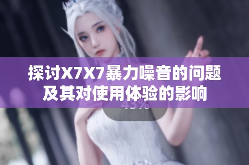 探讨X7X7暴力噪音的问题及其对使用体验的影响