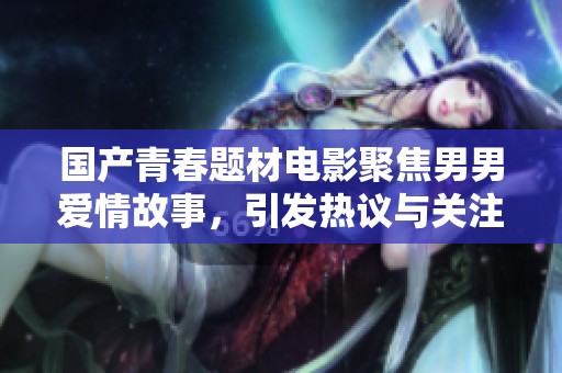 国产青春题材电影聚焦男男爱情故事，引发热议与关注