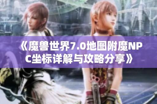 《魔兽世界7.0地图附魔NPC坐标详解与攻略分享》