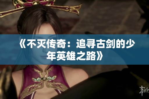 《不灭传奇：追寻古剑的少年英雄之路》