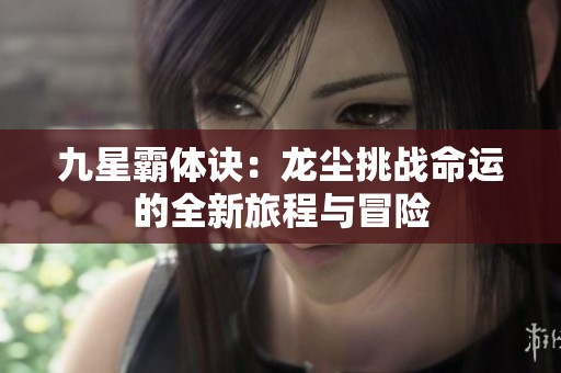 九星霸体诀：龙尘挑战命运的全新旅程与冒险
