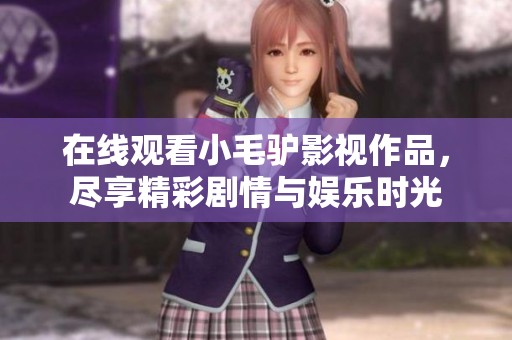 在线观看小毛驴影视作品，尽享精彩剧情与娱乐时光