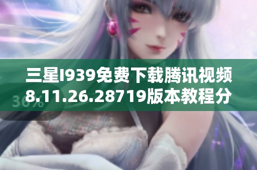 三星I939免费下载腾讯视频8.11.26.28719版本教程分享