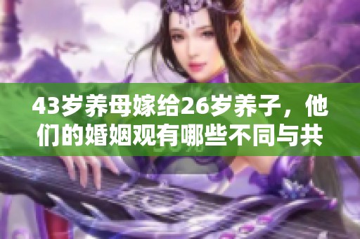 43岁养母嫁给26岁养子，他们的婚姻观有哪些不同与共鸣