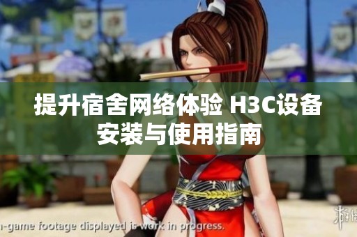 提升宿舍网络体验 H3C设备安装与使用指南