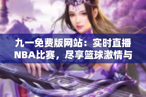 九一免费版网站：实时直播NBA比赛，尽享篮球激情与精彩瞬间
