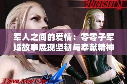军人之间的爱情：零零子军婚故事展现坚韧与奉献精神