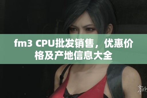 fm3 CPU批发销售，优惠价格及产地信息大全